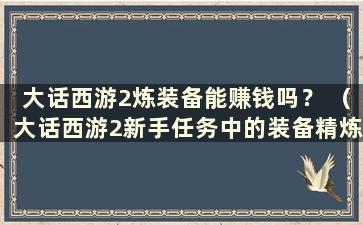 大话西游2炼装备能赚钱吗？ （大话西游2新手任务中的装备精炼）